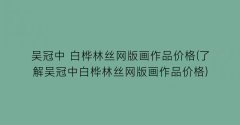 “吴冠中 白桦林丝网版画作品价格(了解吴冠中白桦林丝网版画作品价格)
